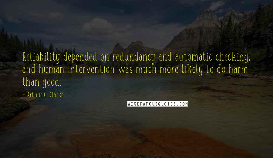 Arthur C. Clarke Quotes: Reliability depended on redundancy and automatic checking, and human intervention was much more likely to do harm than good.