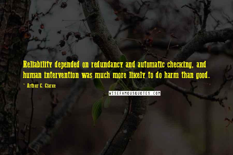 Arthur C. Clarke Quotes: Reliability depended on redundancy and automatic checking, and human intervention was much more likely to do harm than good.