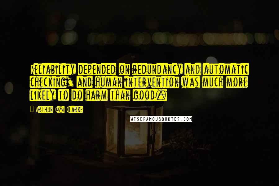 Arthur C. Clarke Quotes: Reliability depended on redundancy and automatic checking, and human intervention was much more likely to do harm than good.