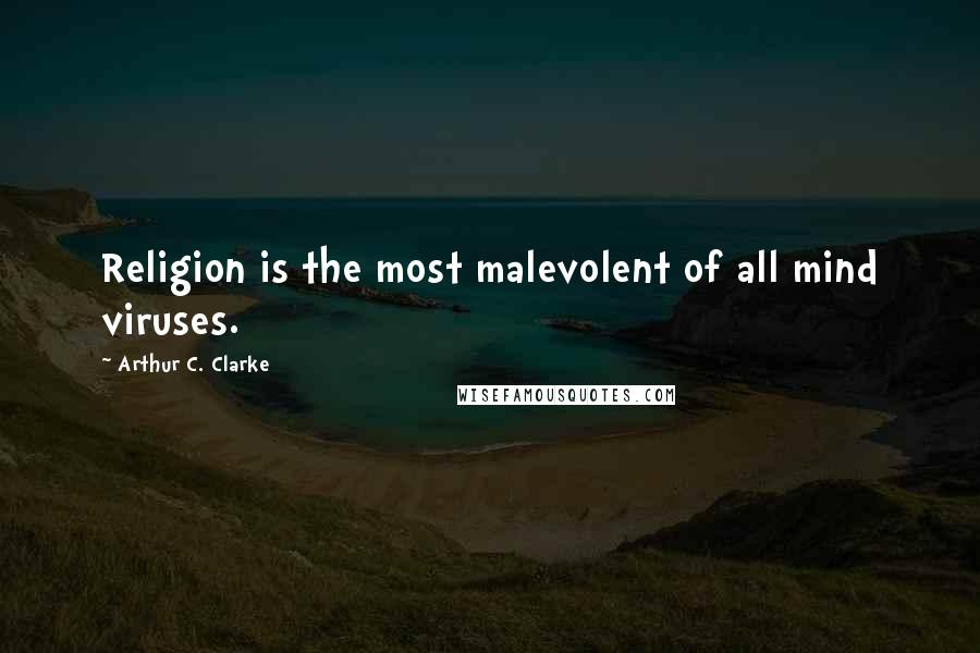 Arthur C. Clarke Quotes: Religion is the most malevolent of all mind viruses.