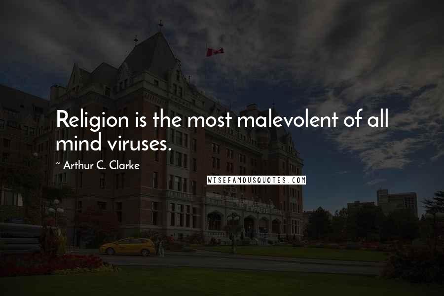 Arthur C. Clarke Quotes: Religion is the most malevolent of all mind viruses.