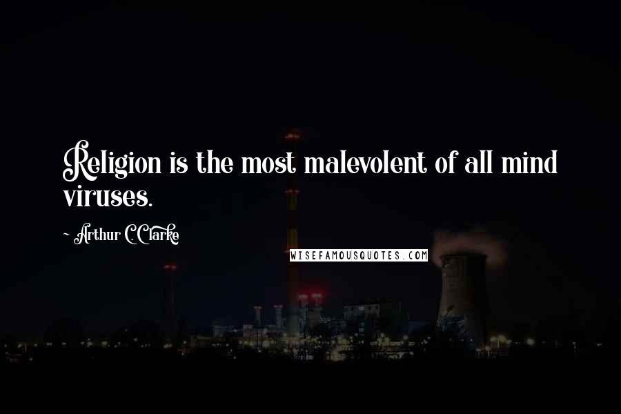 Arthur C. Clarke Quotes: Religion is the most malevolent of all mind viruses.