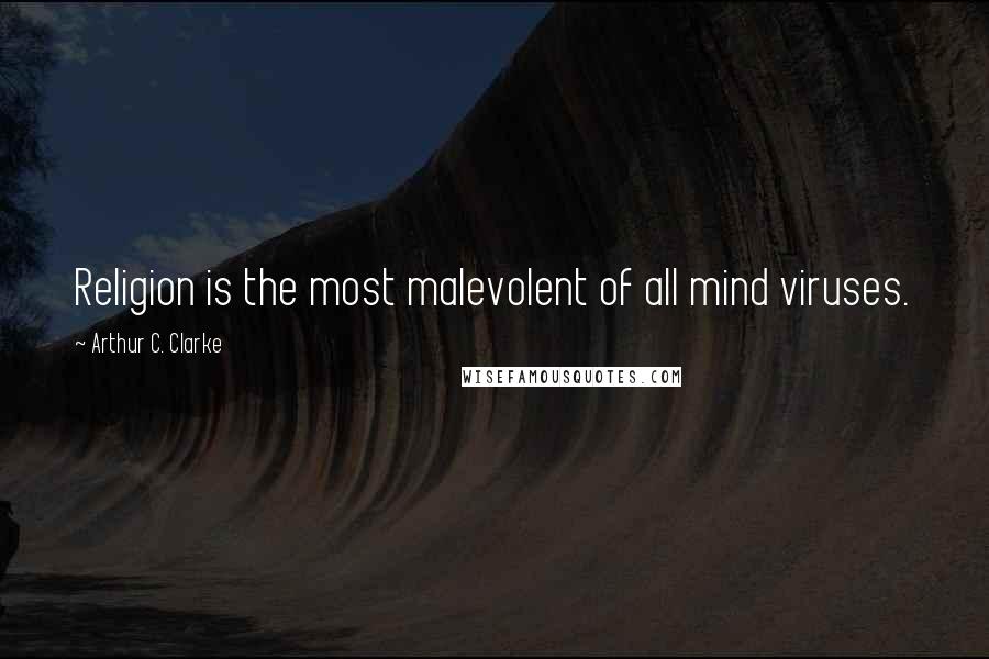 Arthur C. Clarke Quotes: Religion is the most malevolent of all mind viruses.