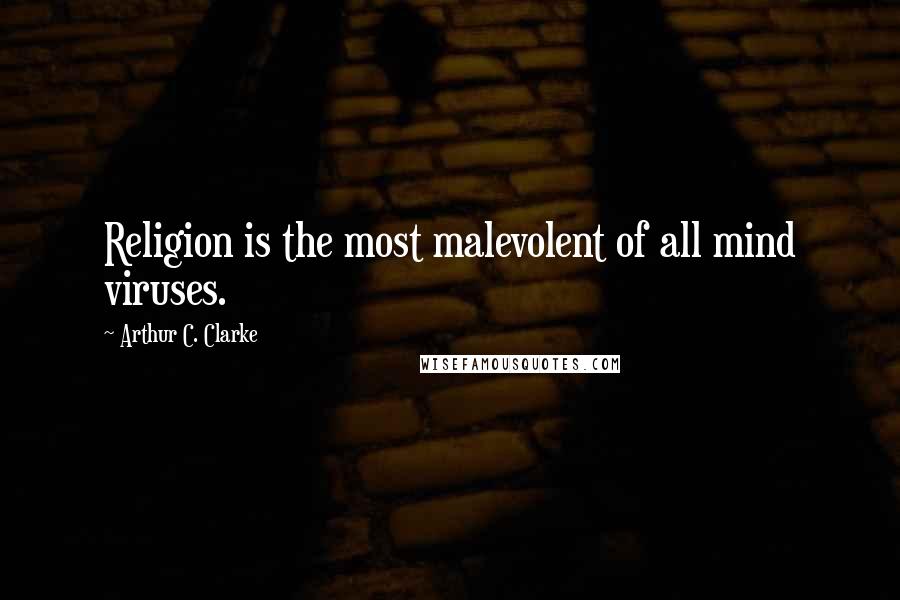 Arthur C. Clarke Quotes: Religion is the most malevolent of all mind viruses.