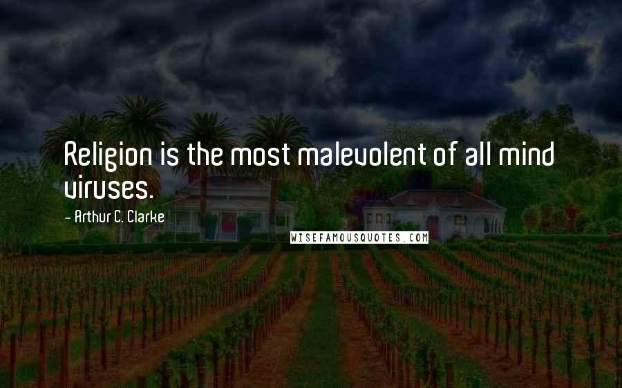 Arthur C. Clarke Quotes: Religion is the most malevolent of all mind viruses.