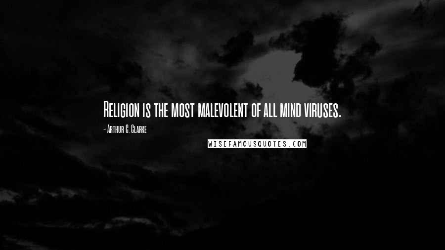 Arthur C. Clarke Quotes: Religion is the most malevolent of all mind viruses.