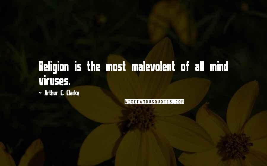 Arthur C. Clarke Quotes: Religion is the most malevolent of all mind viruses.