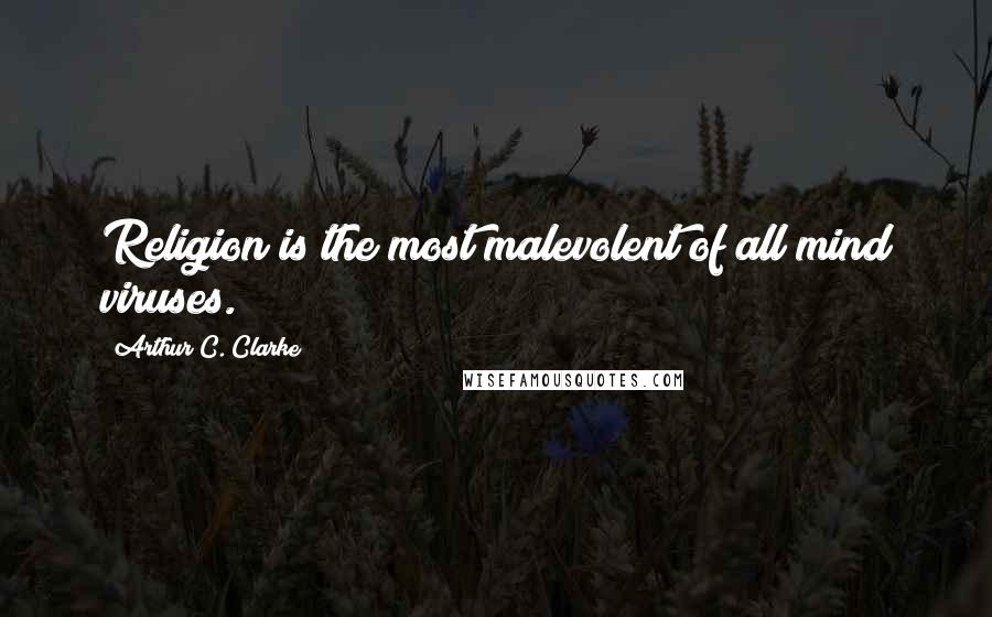 Arthur C. Clarke Quotes: Religion is the most malevolent of all mind viruses.