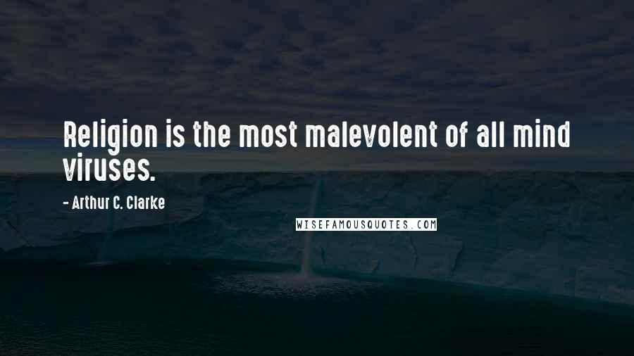 Arthur C. Clarke Quotes: Religion is the most malevolent of all mind viruses.