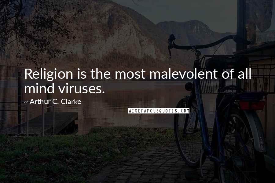 Arthur C. Clarke Quotes: Religion is the most malevolent of all mind viruses.