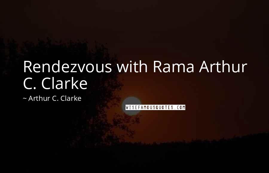 Arthur C. Clarke Quotes: Rendezvous with Rama Arthur C. Clarke