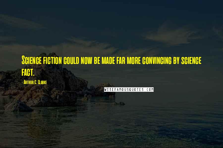 Arthur C. Clarke Quotes: Science fiction could now be made far more convincing by science fact.