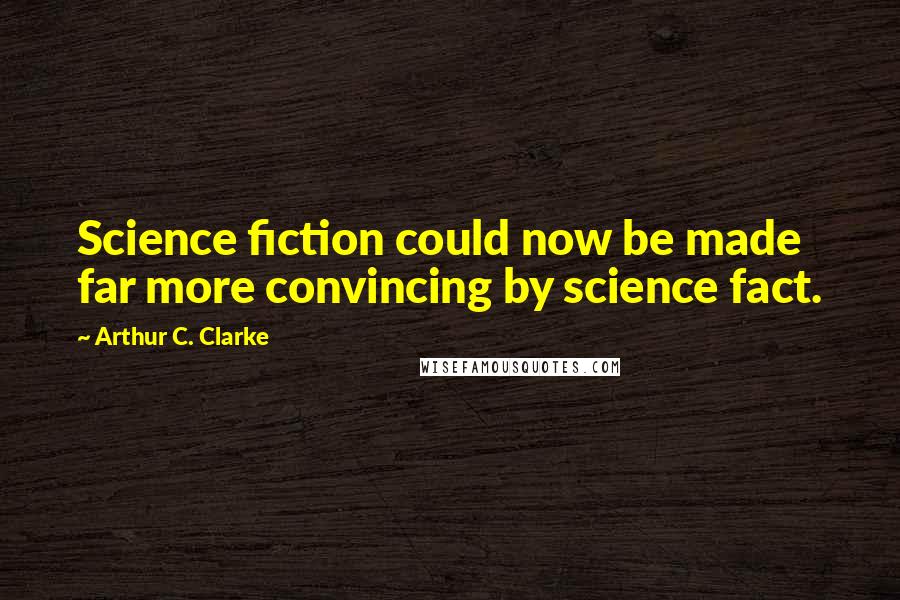 Arthur C. Clarke Quotes: Science fiction could now be made far more convincing by science fact.