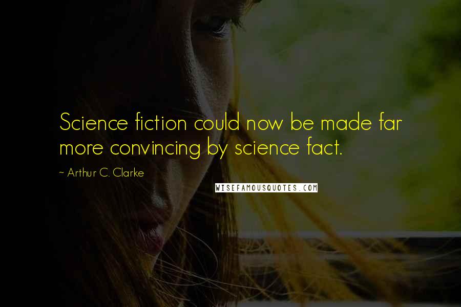 Arthur C. Clarke Quotes: Science fiction could now be made far more convincing by science fact.