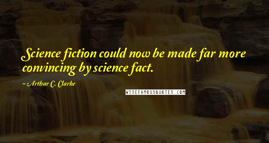 Arthur C. Clarke Quotes: Science fiction could now be made far more convincing by science fact.