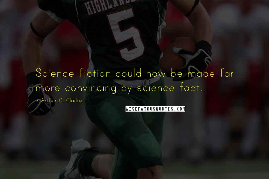 Arthur C. Clarke Quotes: Science fiction could now be made far more convincing by science fact.