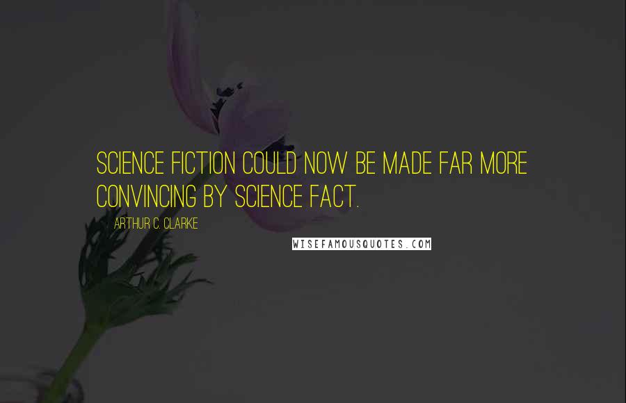 Arthur C. Clarke Quotes: Science fiction could now be made far more convincing by science fact.