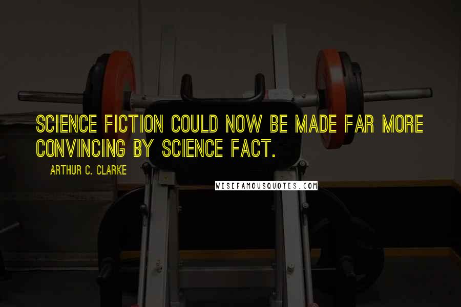 Arthur C. Clarke Quotes: Science fiction could now be made far more convincing by science fact.
