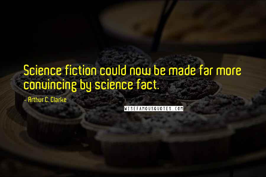 Arthur C. Clarke Quotes: Science fiction could now be made far more convincing by science fact.