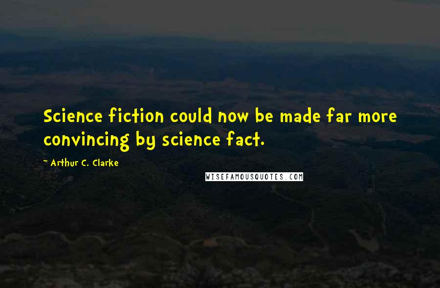 Arthur C. Clarke Quotes: Science fiction could now be made far more convincing by science fact.