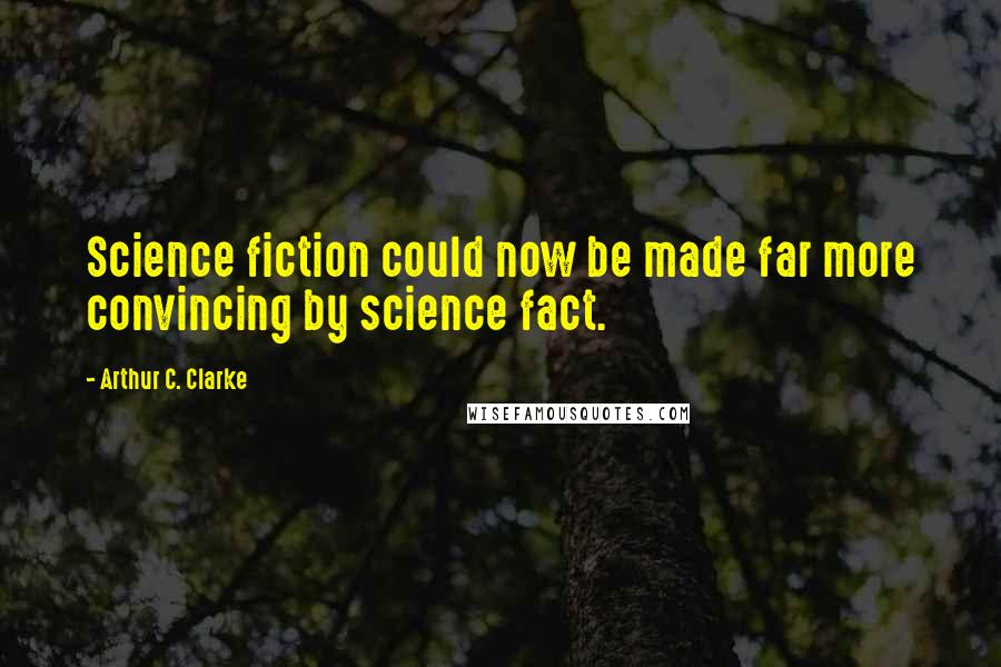Arthur C. Clarke Quotes: Science fiction could now be made far more convincing by science fact.