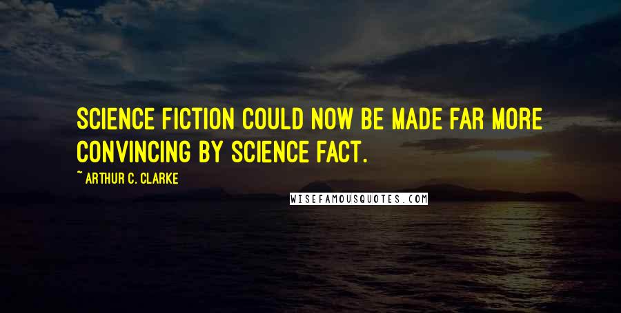 Arthur C. Clarke Quotes: Science fiction could now be made far more convincing by science fact.