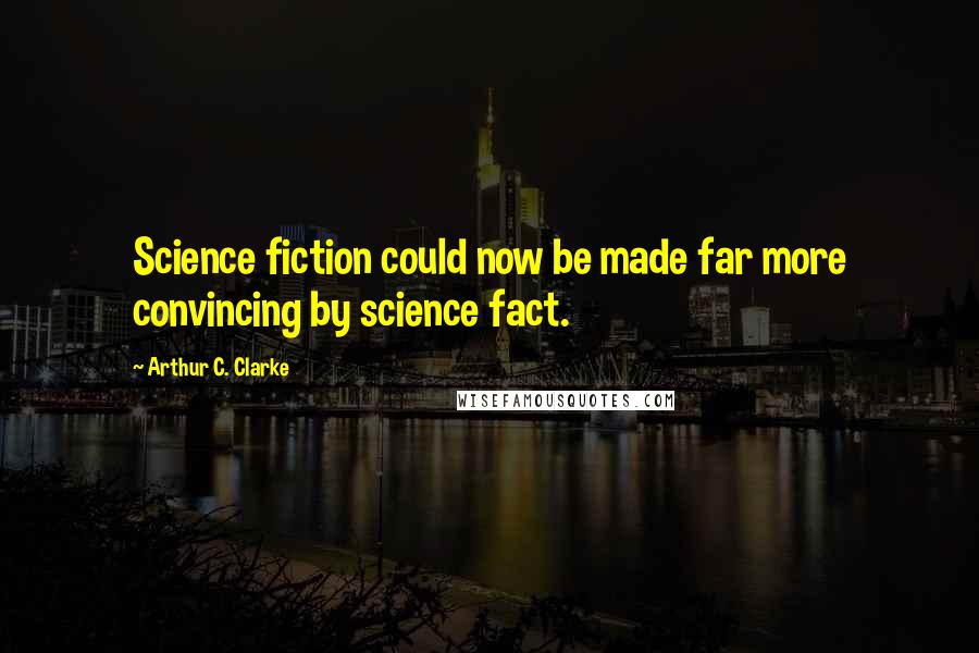 Arthur C. Clarke Quotes: Science fiction could now be made far more convincing by science fact.