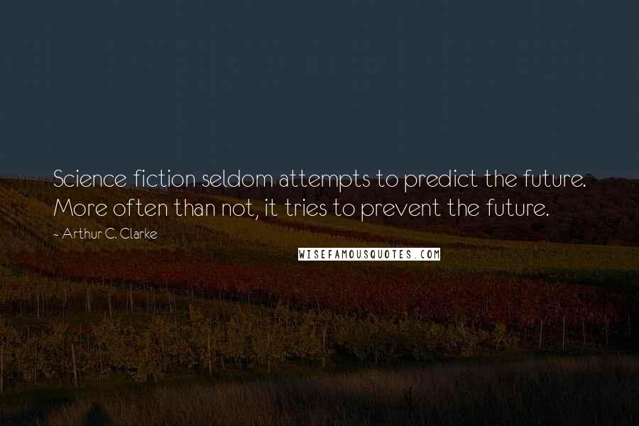 Arthur C. Clarke Quotes: Science fiction seldom attempts to predict the future. More often than not, it tries to prevent the future.