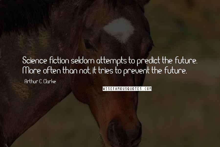 Arthur C. Clarke Quotes: Science fiction seldom attempts to predict the future. More often than not, it tries to prevent the future.