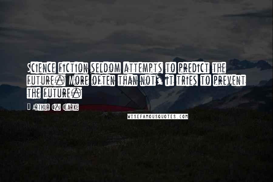 Arthur C. Clarke Quotes: Science fiction seldom attempts to predict the future. More often than not, it tries to prevent the future.