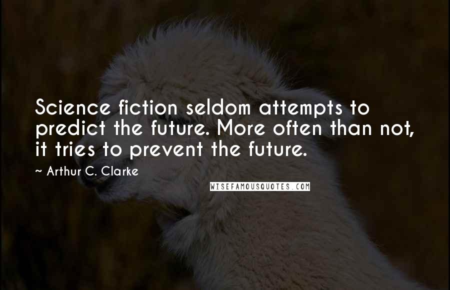 Arthur C. Clarke Quotes: Science fiction seldom attempts to predict the future. More often than not, it tries to prevent the future.