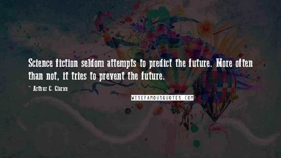 Arthur C. Clarke Quotes: Science fiction seldom attempts to predict the future. More often than not, it tries to prevent the future.