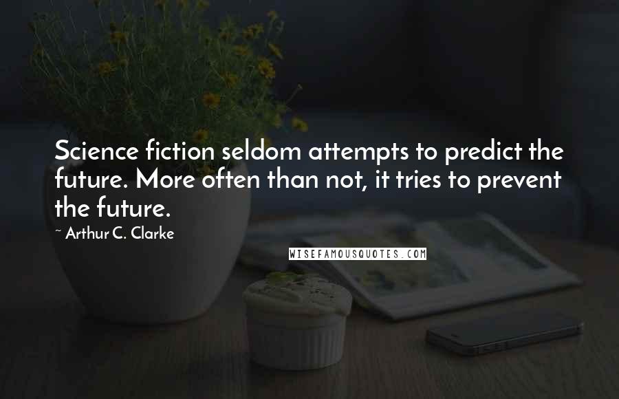 Arthur C. Clarke Quotes: Science fiction seldom attempts to predict the future. More often than not, it tries to prevent the future.