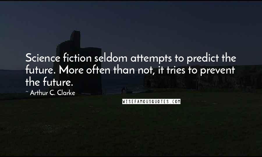 Arthur C. Clarke Quotes: Science fiction seldom attempts to predict the future. More often than not, it tries to prevent the future.