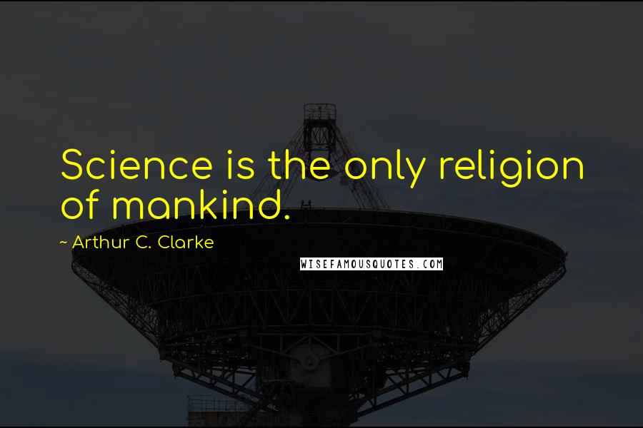 Arthur C. Clarke Quotes: Science is the only religion of mankind.