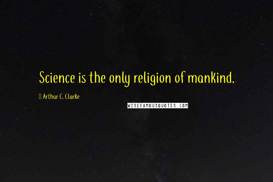 Arthur C. Clarke Quotes: Science is the only religion of mankind.