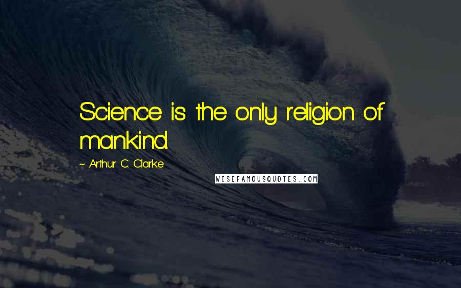 Arthur C. Clarke Quotes: Science is the only religion of mankind.