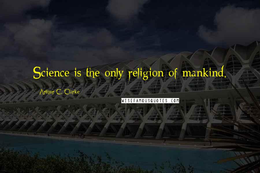 Arthur C. Clarke Quotes: Science is the only religion of mankind.