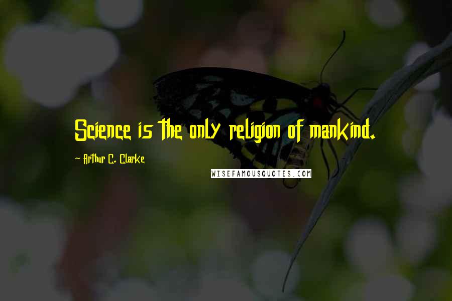 Arthur C. Clarke Quotes: Science is the only religion of mankind.