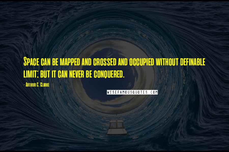 Arthur C. Clarke Quotes: Space can be mapped and crossed and occupied without definable limit; but it can never be conquered.