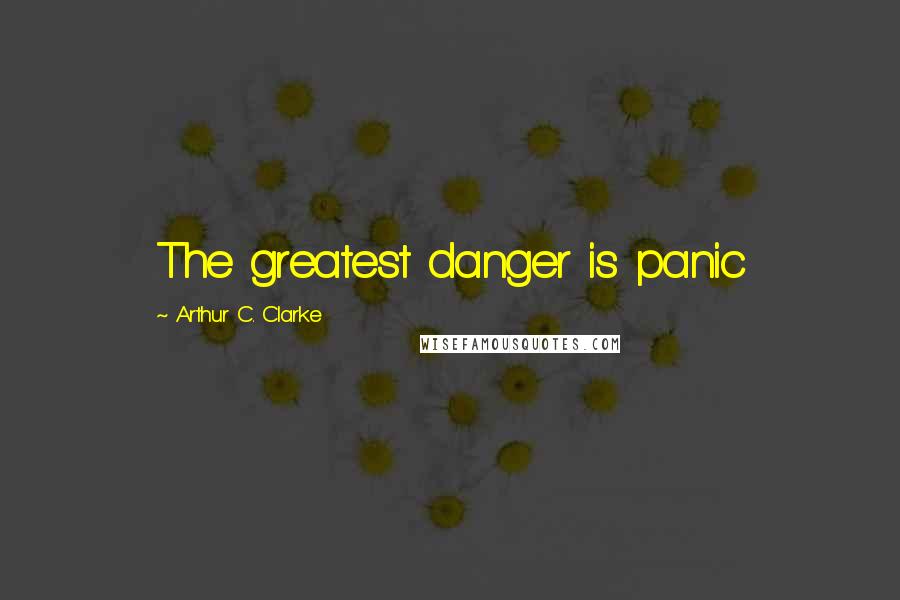 Arthur C. Clarke Quotes: The greatest danger is panic