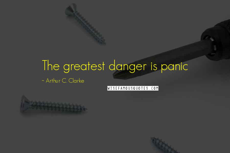 Arthur C. Clarke Quotes: The greatest danger is panic