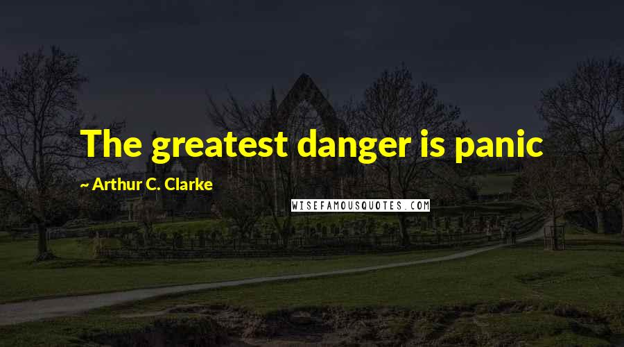 Arthur C. Clarke Quotes: The greatest danger is panic