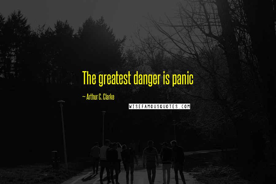 Arthur C. Clarke Quotes: The greatest danger is panic