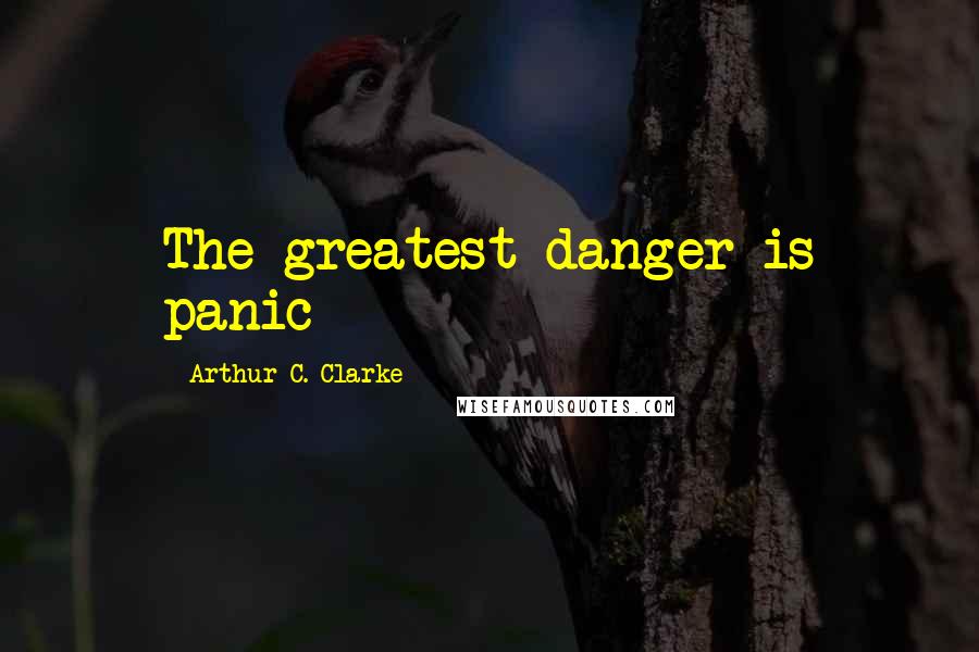 Arthur C. Clarke Quotes: The greatest danger is panic