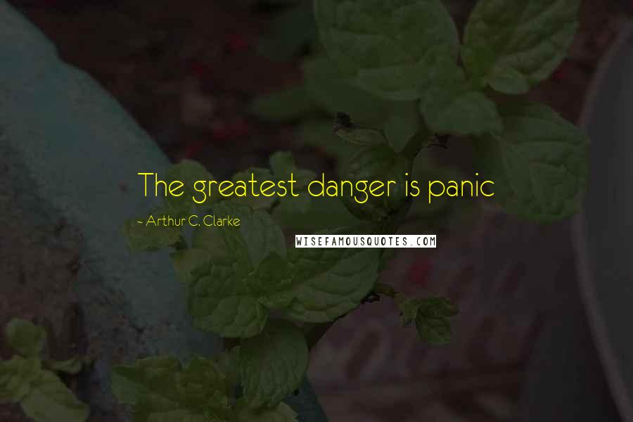 Arthur C. Clarke Quotes: The greatest danger is panic