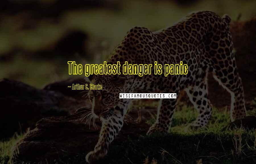 Arthur C. Clarke Quotes: The greatest danger is panic