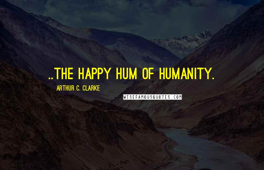 Arthur C. Clarke Quotes: ..the happy hum of humanity.