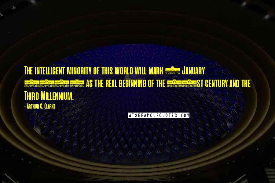 Arthur C. Clarke Quotes: The intelligent minority of this world will mark 1 January 2001 as the real beginning of the 21st century and the Third Millennium.
