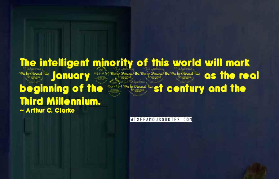 Arthur C. Clarke Quotes: The intelligent minority of this world will mark 1 January 2001 as the real beginning of the 21st century and the Third Millennium.